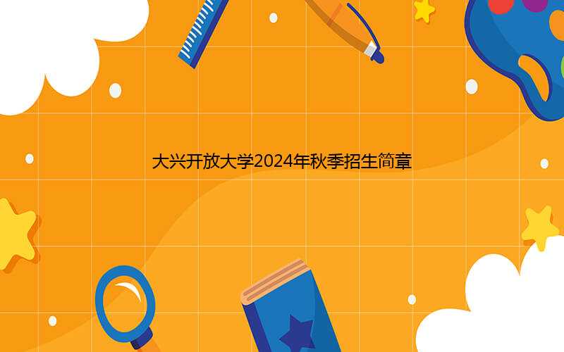 大兴开放大学2024年秋季招生简章