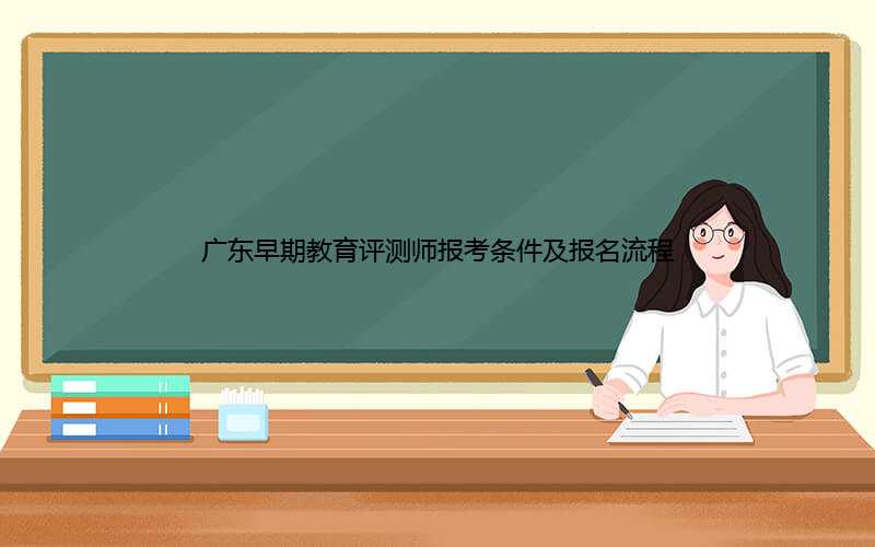 广东早期教育评测师报考条件及报名流程